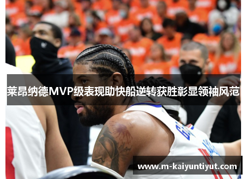 莱昂纳德MVP级表现助快船逆转获胜彰显领袖风范