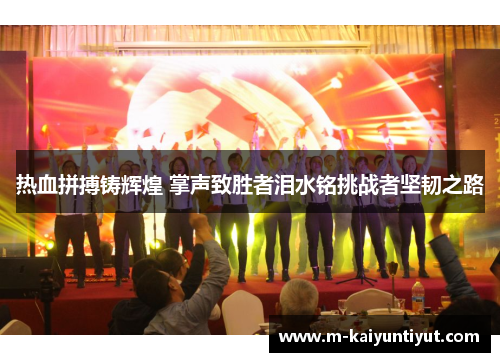 热血拼搏铸辉煌 掌声致胜者泪水铭挑战者坚韧之路