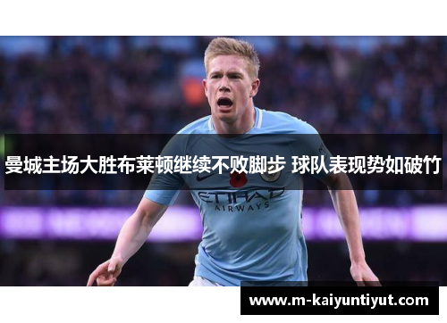 曼城主场大胜布莱顿继续不败脚步 球队表现势如破竹