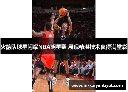火箭队球星闪耀NBA明星赛 展现精湛技术赢得满堂彩