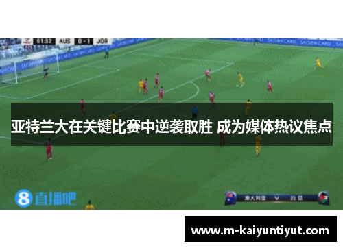 亚特兰大在关键比赛中逆袭取胜 成为媒体热议焦点